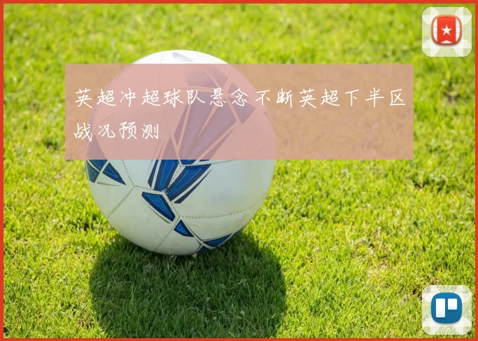 英超冲超球队悬念不断英超下半区战况预测