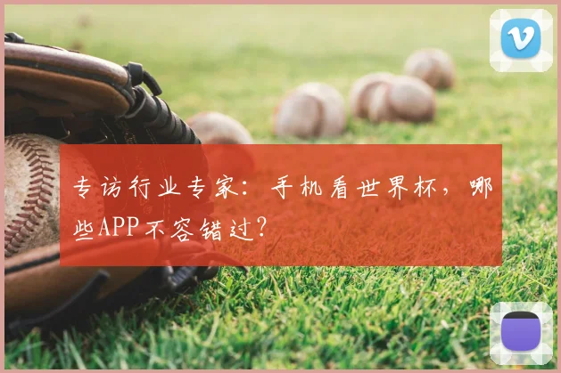 专访行业专家：手机看世界杯，哪些APP不容错过？