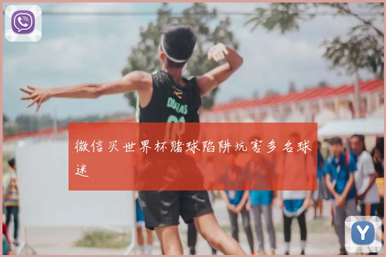 微信买世界杯赌球陷阱坑害多名球迷