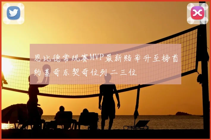 恩比德常规赛MVP最新赔率升至榜首约基奇东契奇位列二三位