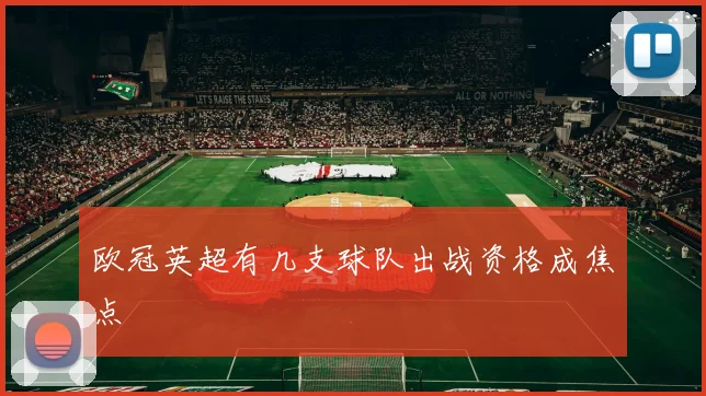 欧冠英超有几支球队出战资格成焦点