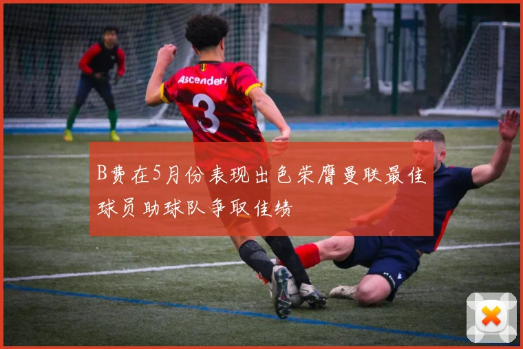 B费在5月份表现出色荣膺曼联最佳球员助球队争取佳绩