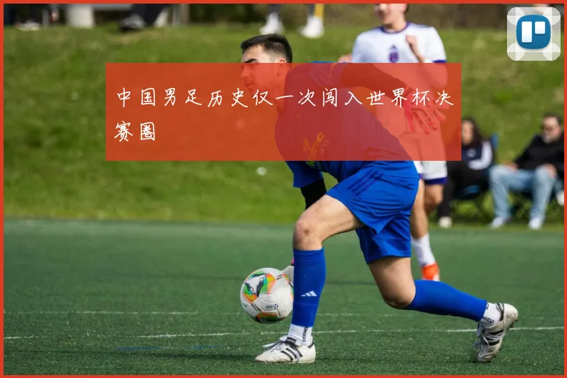 中国男足历史仅一次闯入世界杯决赛圈