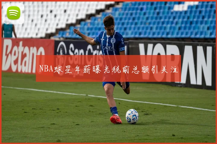 NBA球星年薪曝光税前总额引关注