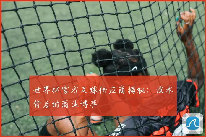 世界杯官方足球供应商揭秘：技术背后的商业博弈