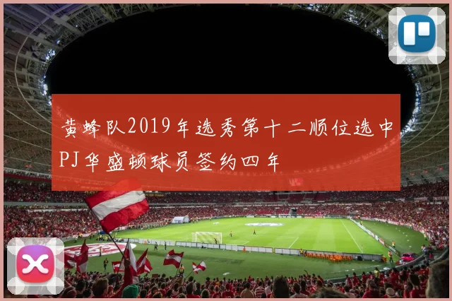 黄蜂队2019年选秀第十二顺位选中PJ华盛顿球员签约四年