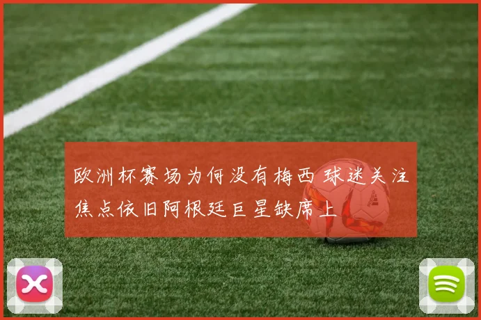 欧洲杯赛场为何没有梅西 球迷关注焦点依旧阿根廷巨星缺席上