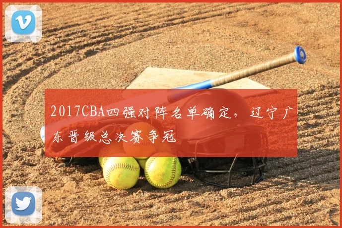 2017CBA四强对阵名单确定，辽宁广东晋级总决赛争冠