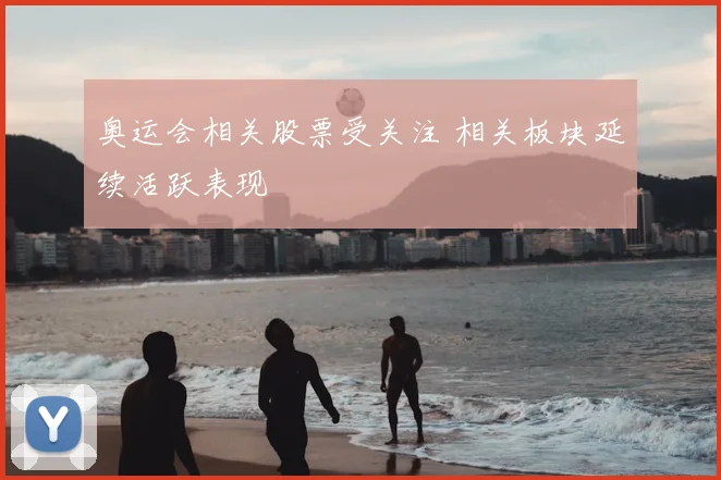 奥运会相关股票受关注 相关板块延续活跃表现