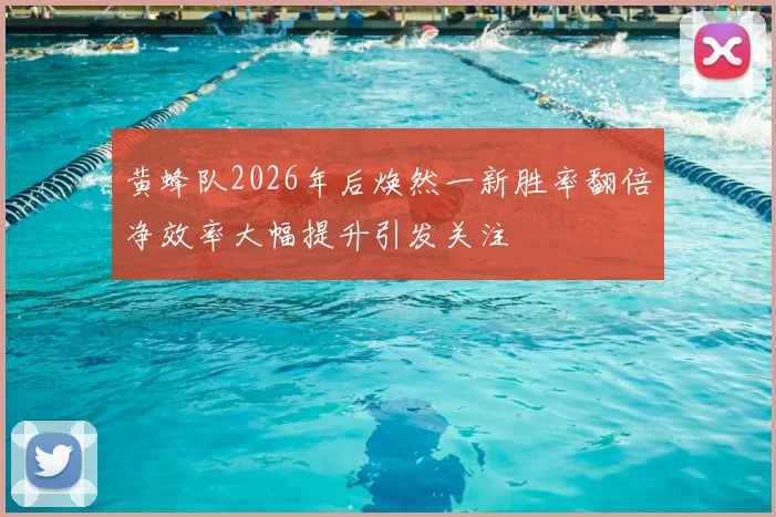 黄蜂队2026年后焕然一新胜率翻倍净效率大幅提升引发关注