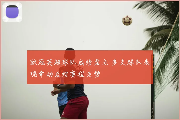 欧冠英超球队成绩盘点 多支球队表现牵动后续赛程走势