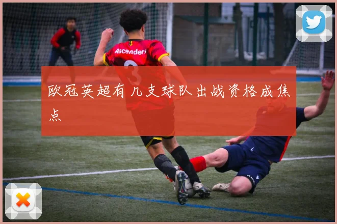 欧冠英超有几支球队出战资格成焦点