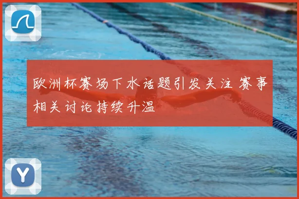 欧洲杯赛场下水话题引发关注 赛事相关讨论持续升温
