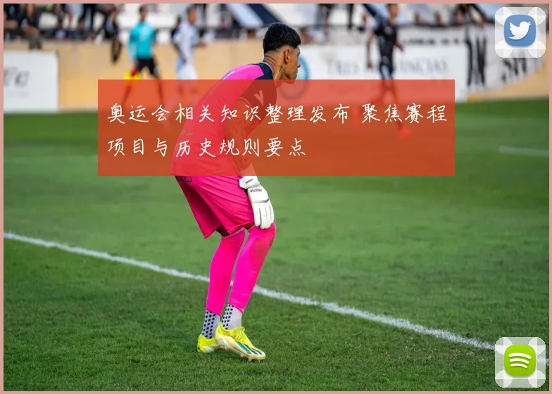 奥运会相关知识整理发布 聚焦赛程项目与历史规则要点
