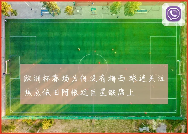 欧洲杯赛场为何没有梅西 球迷关注焦点依旧阿根廷巨星缺席上