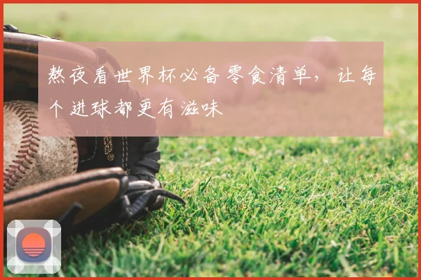 熬夜看世界杯必备零食清单，让每个进球都更有滋味