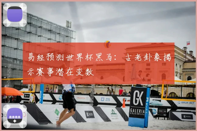 易经预测世界杯黑马：古老卦象揭示赛事潜在变数